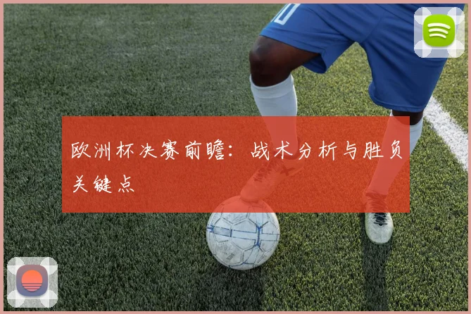 欧洲杯决赛前瞻：战术分析与胜负关键点