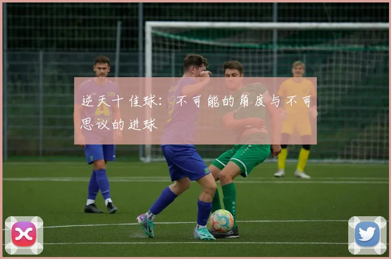 逆天十佳球：不可能的角度与不可思议的进球