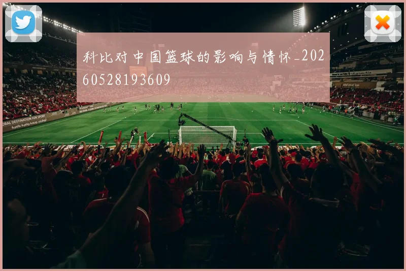 科比对中国篮球的影响与情怀_20260528193609