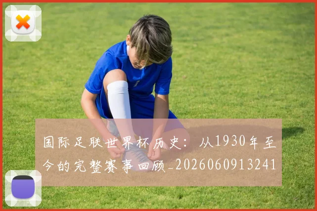 国际足联世界杯历史:从1930年至今的完整赛事回顾_20260609132418