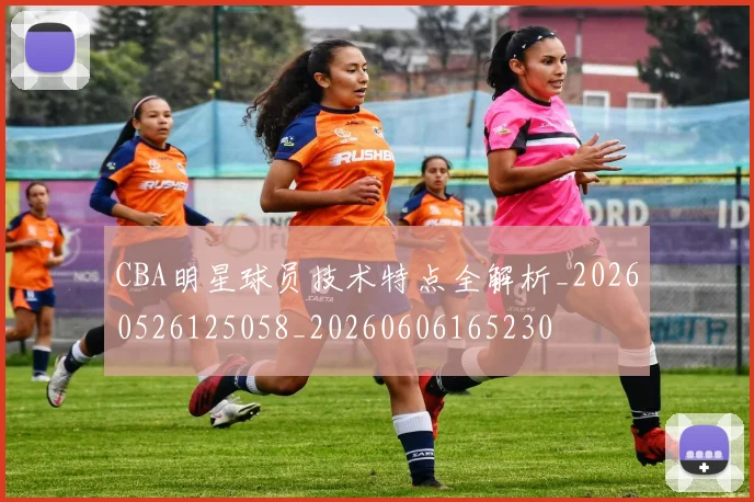 CBA明星球员技术特点全解析_20260526125058_20260606165230