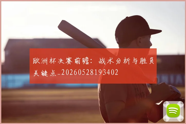欧洲杯决赛前瞻：战术分析与胜负关键点_20260528193402