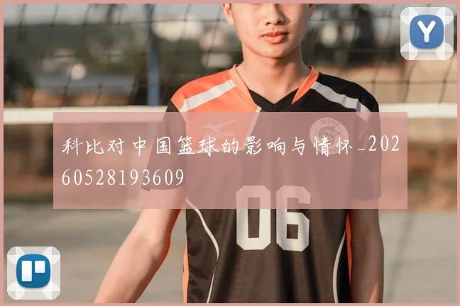 科比对中国篮球的影响与情怀_20260528193609