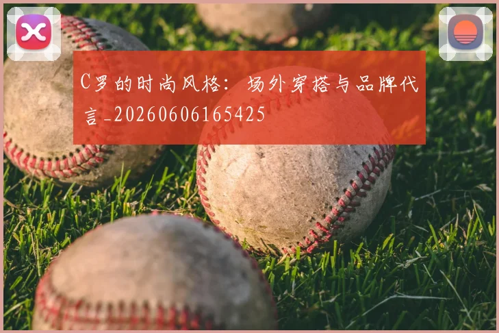 C罗的时尚风格：场外穿搭与品牌代言_20260606165425