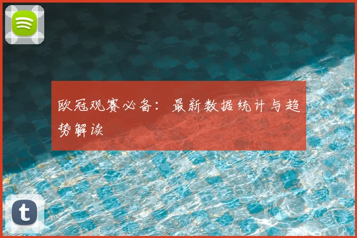 欧冠观赛必备:最新数据统计与趋势解读