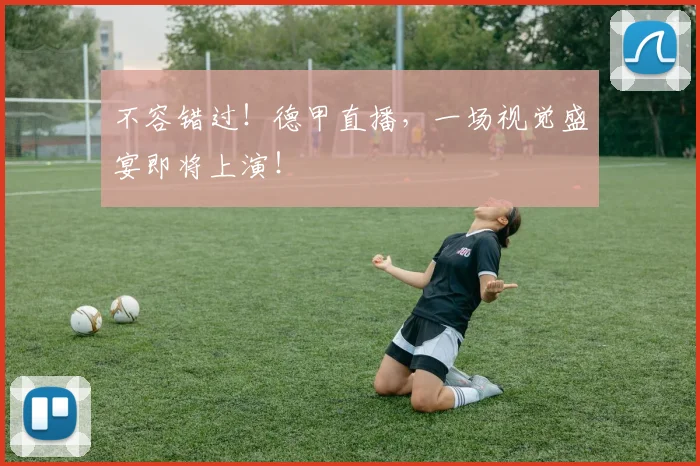 不容错过!德甲直播,一场视觉盛宴即将上演!