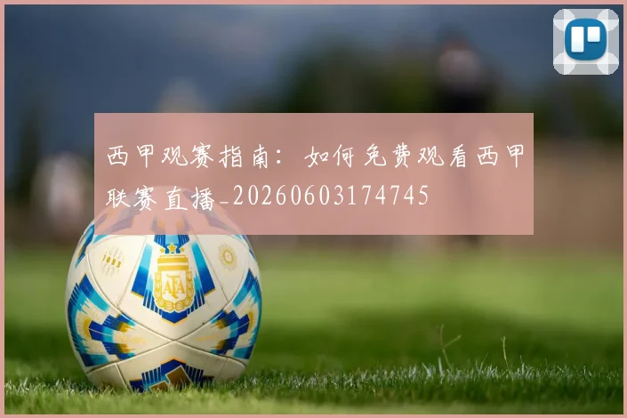 西甲观赛指南：如何免费观看西甲联赛直播_20260603174745