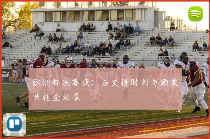欧洲杯决赛夜：历史性时刻与颁奖典礼全记录